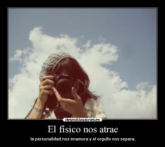 El físico nos atrae - la personalidad nos enamora y el orgullo nos separa.
