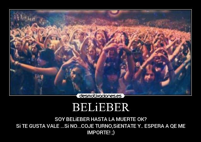 BELiEBER - SOY BELiEBER HASTA LA MUERTE OK?
Si TE GUSTA VALE ...Si NO...COJE TURNO,SiENTATE Y.. ESPERA A QE ME
IMPORTE! ;)