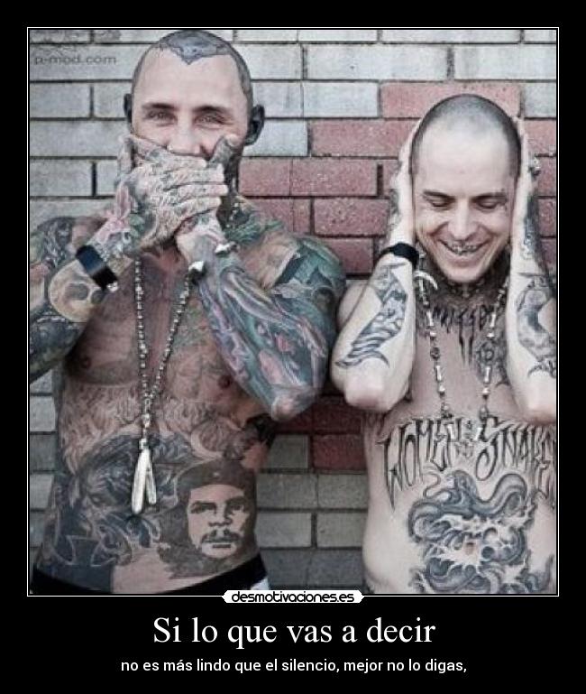 Si lo que vas a decir - no es más lindo que el silencio, mejor no lo digas,