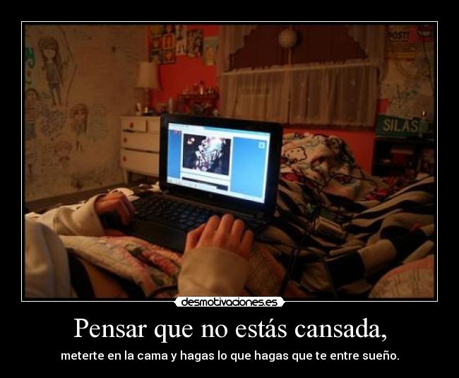 Pensar que no estás cansada, -