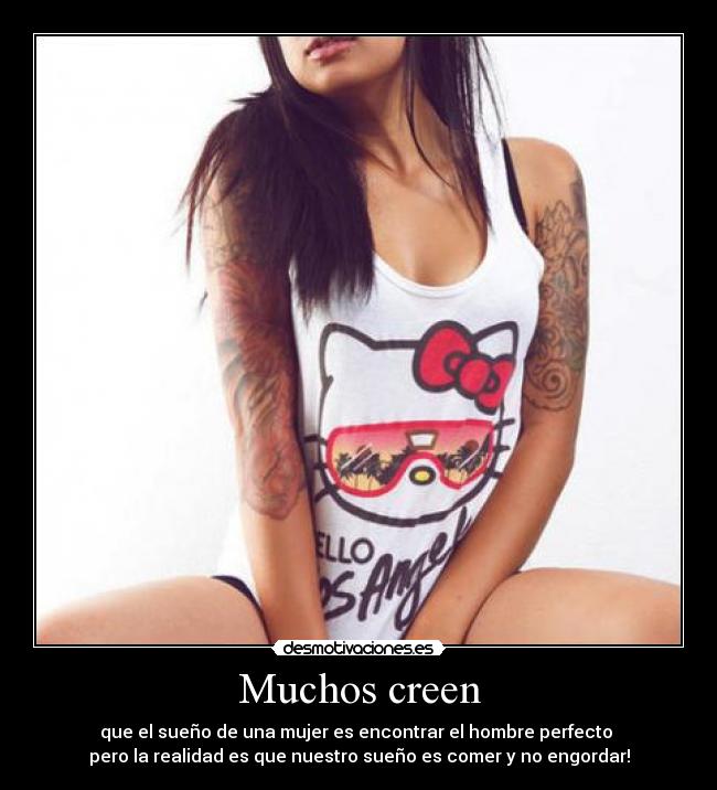 Muchos creen - que el sueño de una mujer es encontrar el hombre perfecto ♥
pero la realidad es que nuestro sueño es comer y no engordar!