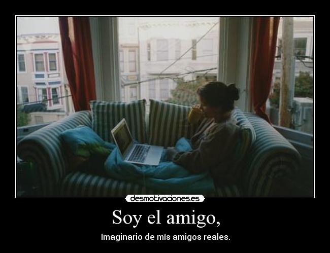 Soy el amigo, - Imaginario de mís amigos reales.