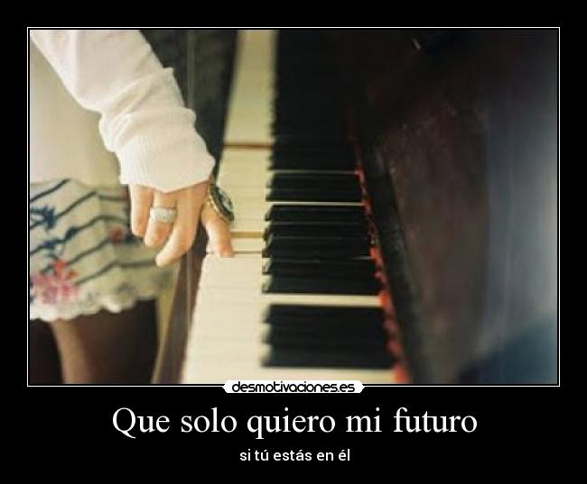 Que solo quiero mi futuro - si tú estás en él