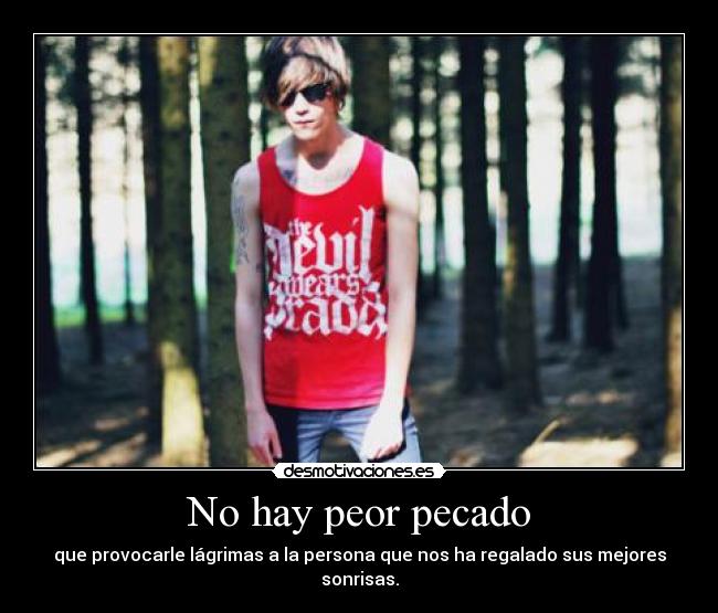 No hay peor pecado - que provocarle lágrimas a la persona que nos ha regalado sus mejores sonrisas.