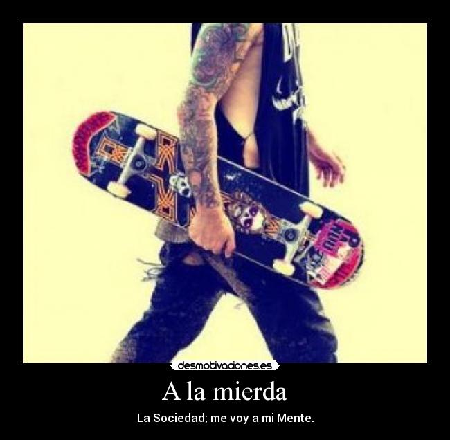 A la mierda - La Sociedad; me voy a mi Mente.
