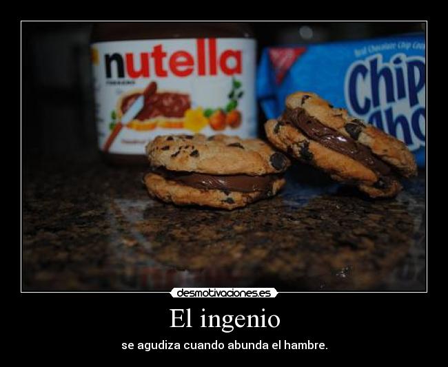 El ingenio - se agudiza cuando abunda el hambre.