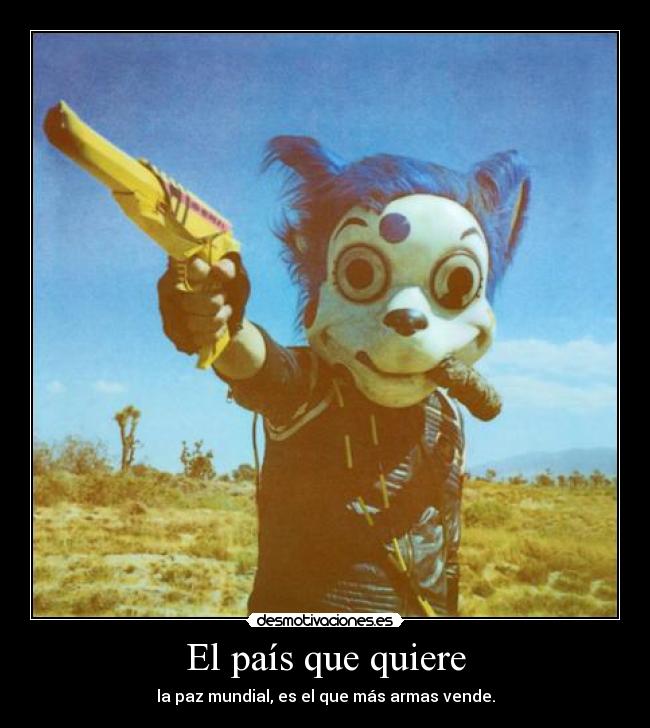 El país que quiere - la paz mundial, es el que más armas vende.