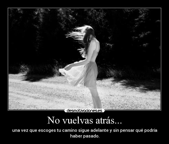 No vuelvas atrás... - una vez que escoges tu camino sigue adelante y sin pensar qué podría haber pasado.