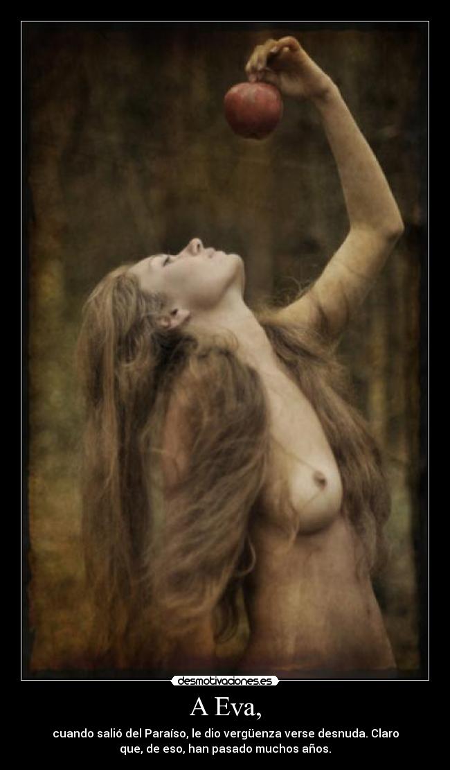 A Eva, - cuando salió del Paraíso, le dio vergüenza verse desnuda. Claro
que, de eso, han pasado muchos años.