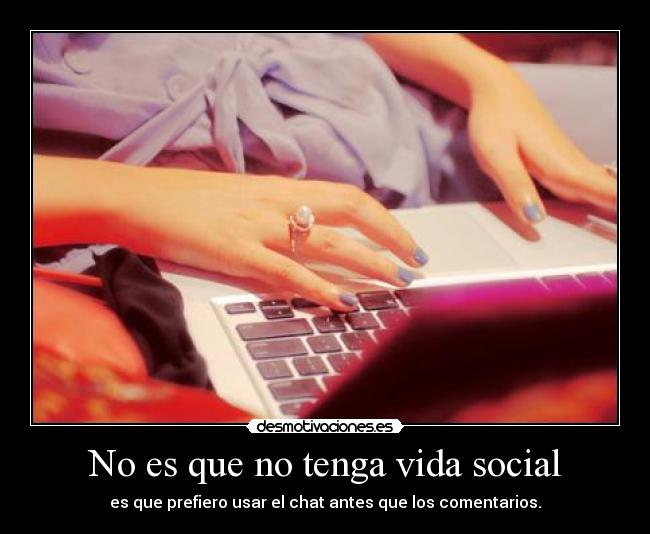 No es que no tenga vida social - es que prefiero usar el chat antes que los comentarios.