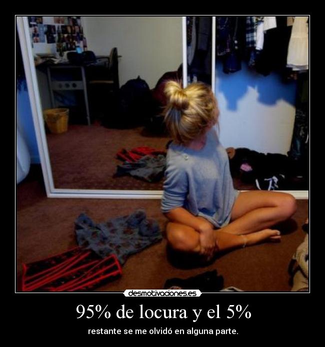 95% de locura y el 5% - restante se me olvidó en alguna parte.