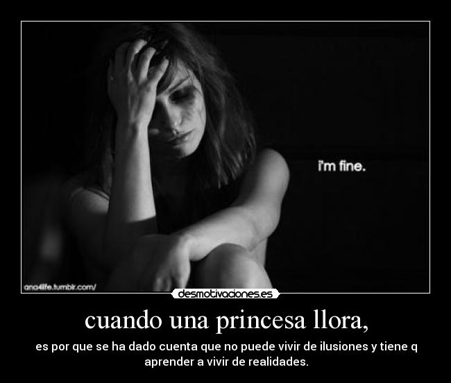 cuando una princesa llora, - es por que se ha dado cuenta que no puede vivir de ilusiones y tiene q
aprender a vivir de realidades.