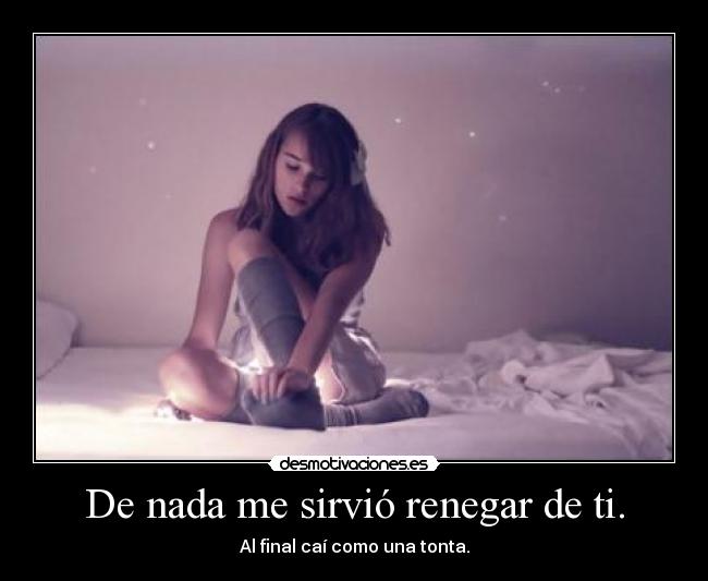 De nada me sirvió renegar de ti. - 