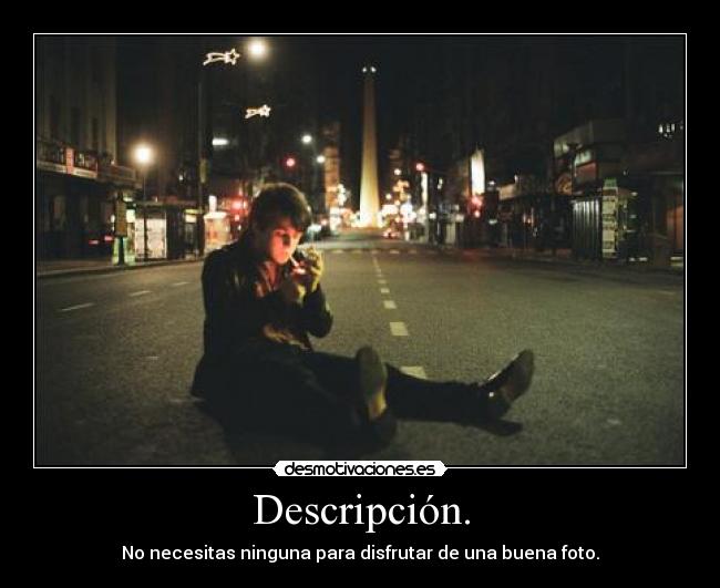 Descripción. - No necesitas ninguna para disfrutar de una buena foto.