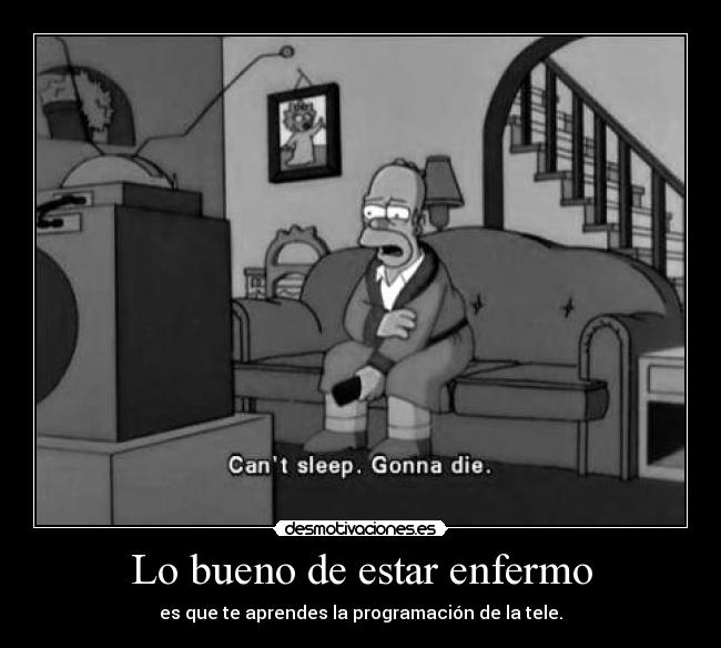 Lo bueno de estar enfermo - es que te aprendes la programación de la tele.