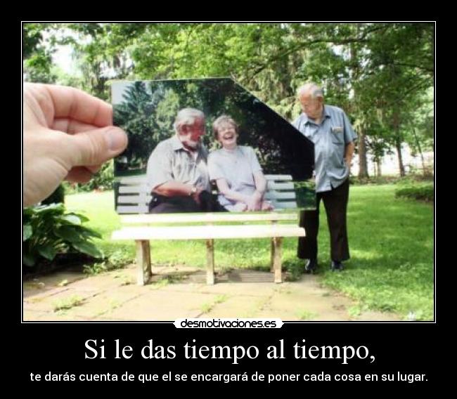 Si le das tiempo al tiempo, - 