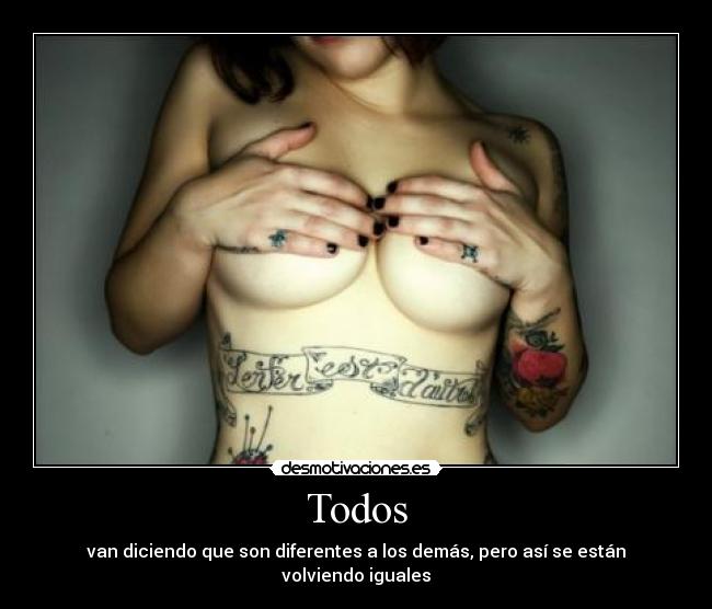 Todos - van diciendo que son diferentes a los demás, pero así se están volviendo iguales