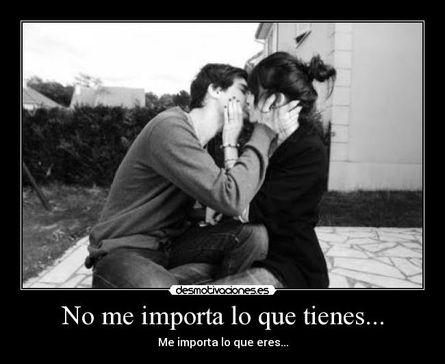 No me importa lo que tienes... - Me importa lo que eres...