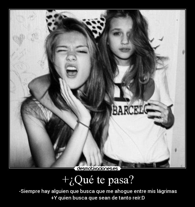 +¿Qué te pasa? - -Siempre hay alguien que busca que me ahogue entre mis lágrimas
+Y quien busca que sean de tanto reír:D