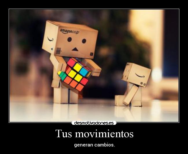 Tus movimientos - generan cambios.