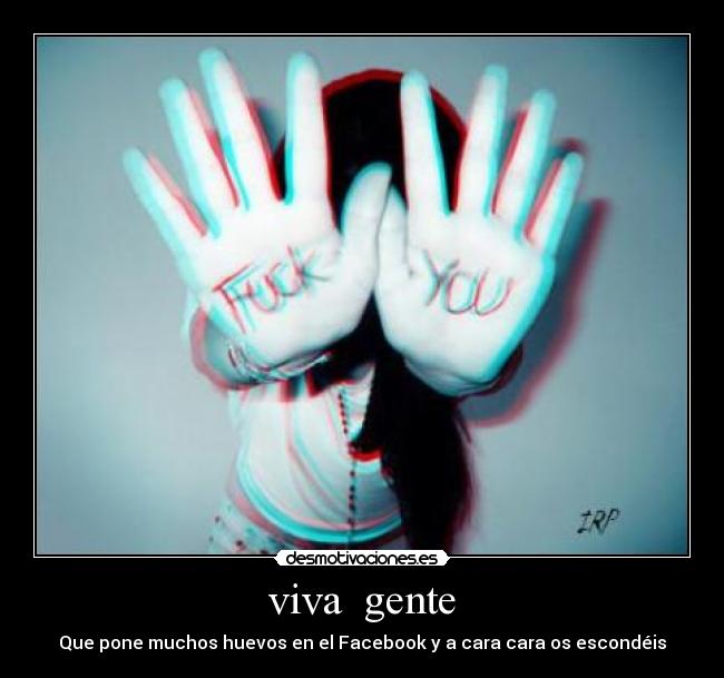 viva gente - Que pone muchos huevos en el Facebook y a cara cara os escondéis