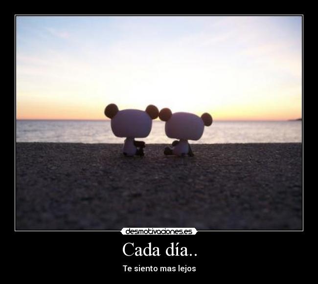 Cada día.. - Te siento mas lejos