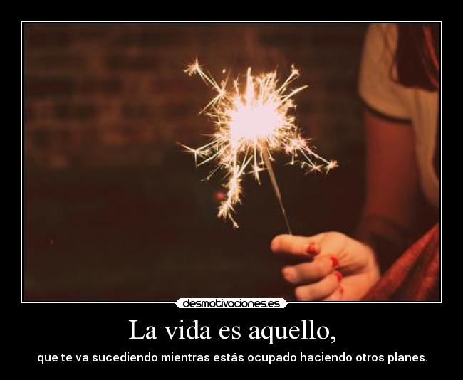 La vida es aquello, -