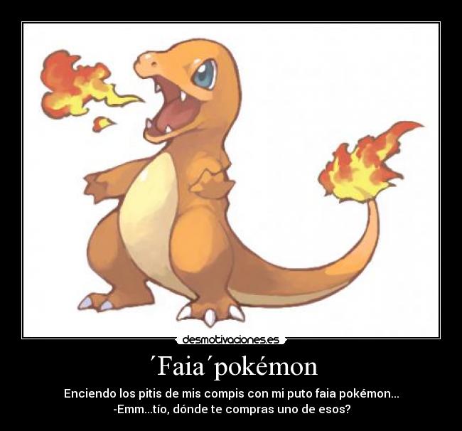 ´Faia´pokémon - Enciendo los pitis de mis compis con mi puto faia pokémon...
-Emm...tío, dónde te compras uno de esos?