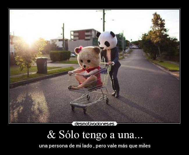 & Sólo tengo a una... - una persona de mi lado , pero vale más que miles
