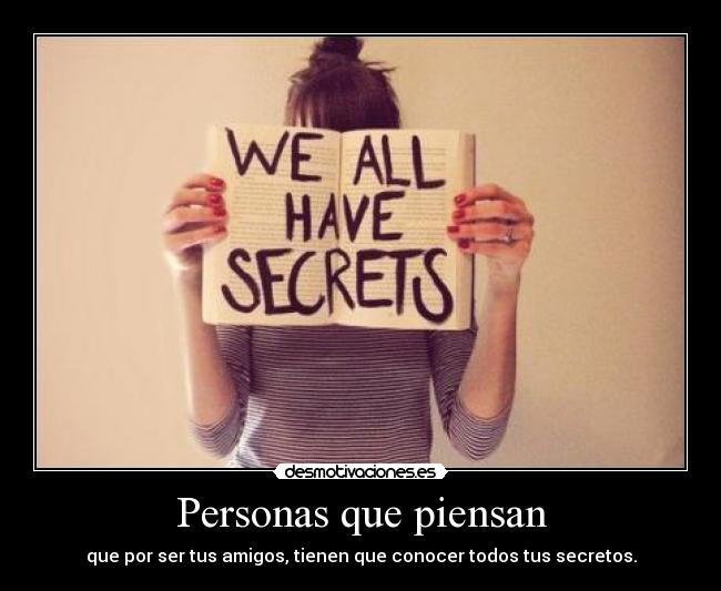 Personas que piensan - que por ser tus amigos, tienen que conocer todos tus secretos.