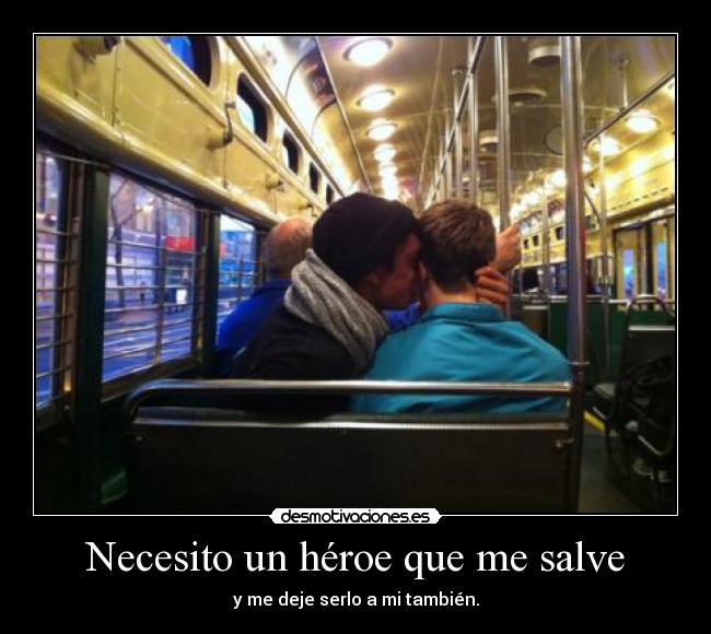 Necesito un héroe que me salve - y me deje serlo a mi también.