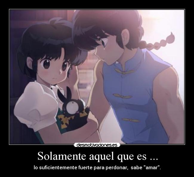 Solamente aquel que es ... - lo suficientemente fuerte para perdonar,  sabe amar.