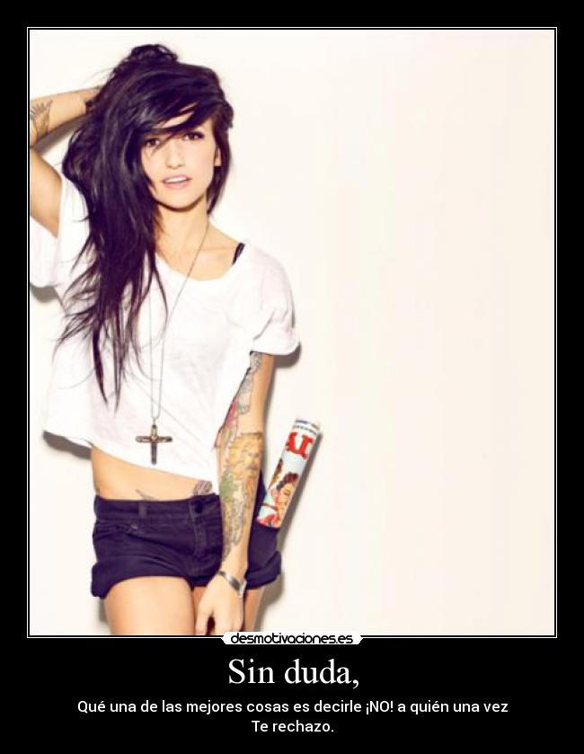 Sin duda, - Qué una de las mejores cosas es decirle ¡NO! a quién una vez
Te rechazo.