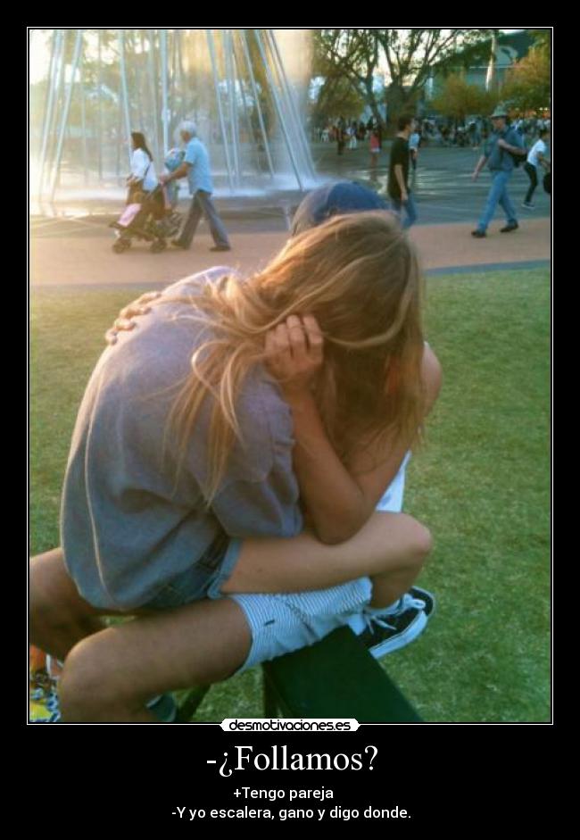 -¿Follamos? - +Tengo pareja
-Y yo escalera, gano y digo donde.