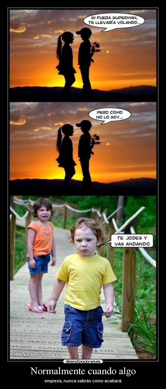 Normalmente cuando algo - empieza, nunca sabrás como acabará.