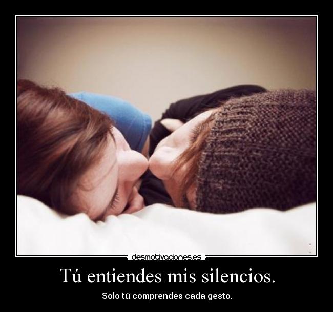 Tú entiendes mis silencios. - Solo tú comprendes cada gesto.