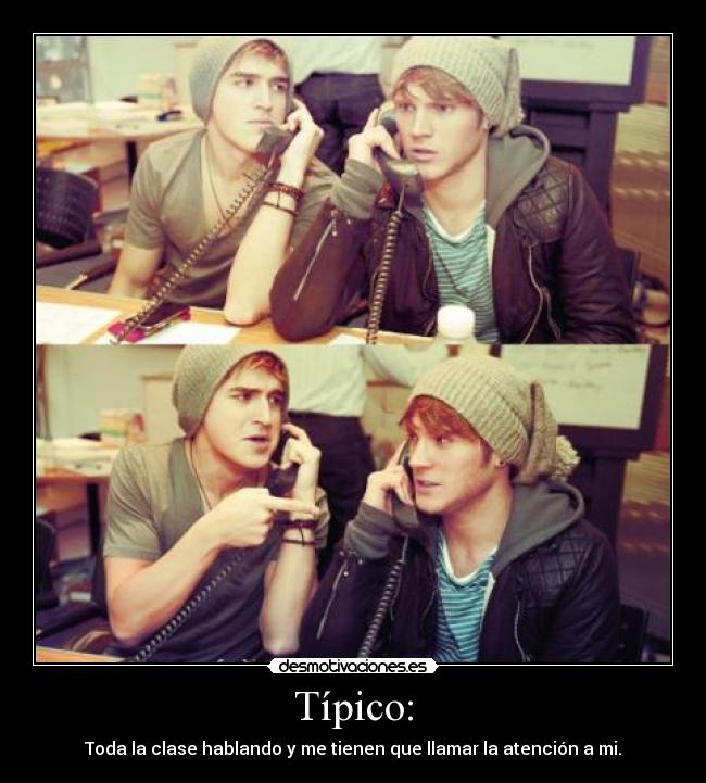 Típico: - Toda la clase hablando y me tienen que llamar la atención a mi.