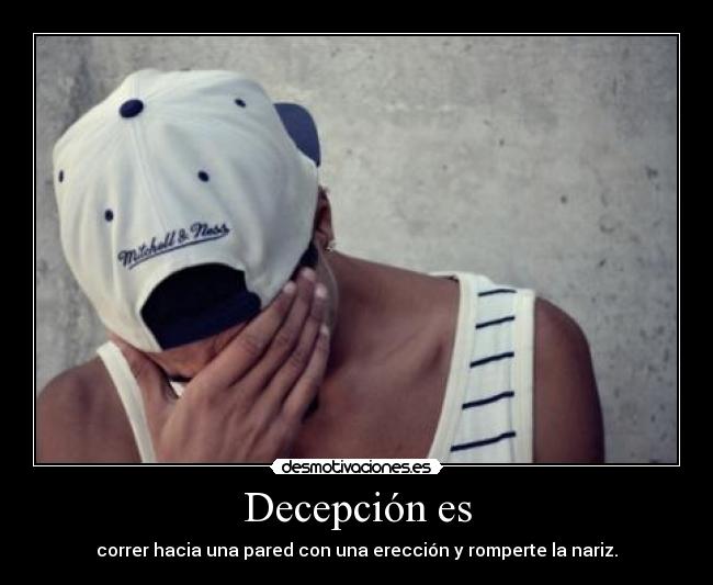 Decepción es - correr hacia una pared con una erección y romperte la nariz.