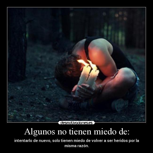 Algunos no tienen miedo de: - intentarlo de nuevo, solo tienen miedo de volver a ser heridos por la misma razón.
