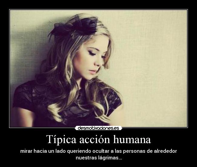 Típica acción humana - mirar hacia un lado queriendo ocultar a las personas de alrededor
nuestras lágrimas...