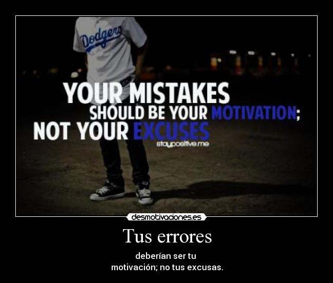 Tus errores - deberían ser tu
motivación; no tus excusas.