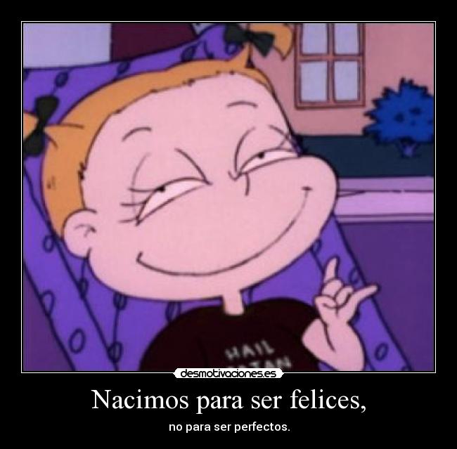 Nacimos para ser felices, - no para ser perfectos.