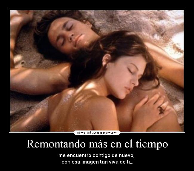 Remontando más en el tiempo - me encuentro contigo de nuevo, 
con esa imagen tan viva de ti...