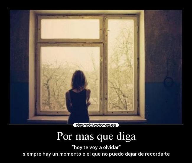 Por mas que diga - hoy te voy a olvidar
siempre hay un momento e el que no puedo dejar de recordarte