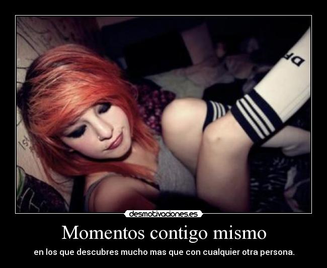 Momentos contigo mismo - en los que descubres mucho mas que con cualquier otra persona.