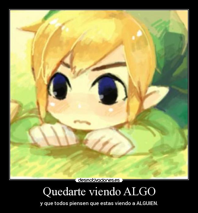 Quedarte viendo ALGO - y que todos piensen que estas viendo a ALGUIEN.