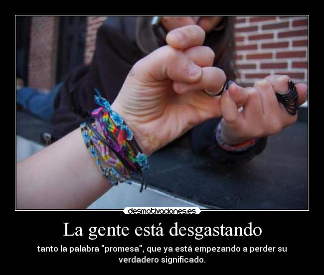 La gente está desgastando - tanto la palabra promesa, que ya está empezando a perder su
verdadero significado.