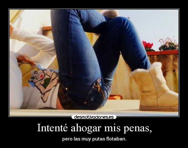 Intenté ahogar mis penas, - pero las muy putas flotaban.