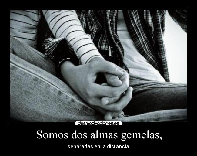 Somos dos almas gemelas, - separadas en la distancia.