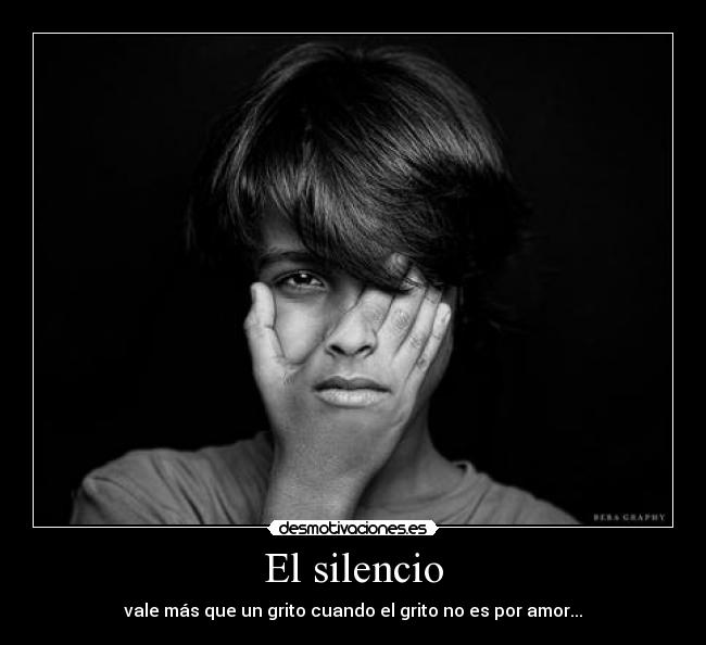 El silencio - vale más que un grito cuando el grito no es por amor...